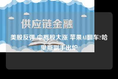 美股反弹 中概股大涨 苹果AI翻车?哈里斯副手出炉