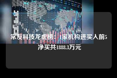 常友科技龙虎榜：1家机构进买入前5 净买共1888.3万元